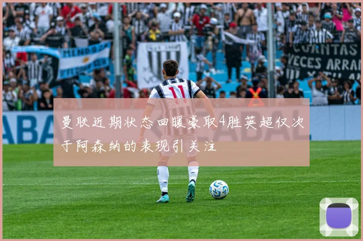 曼联近期状态回暖豪取4胜英超仅次于阿森纳的表现引关注