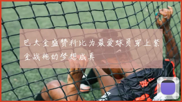 巴夫金盛赞科比为最爱球员穿上紫金战袍的梦想成真