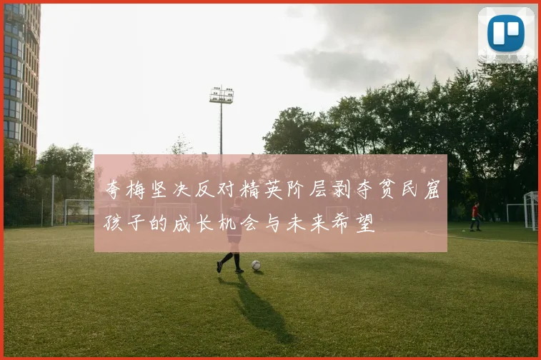 夸梅坚决反对精英阶层剥夺贫民窟孩子的成长机会与未来希望