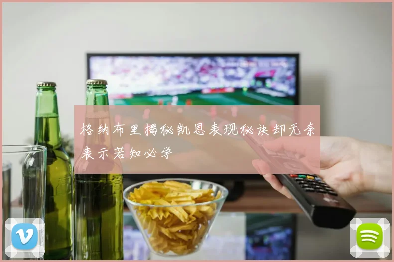 格纳布里揭秘凯恩表现秘诀却无奈表示若知必学