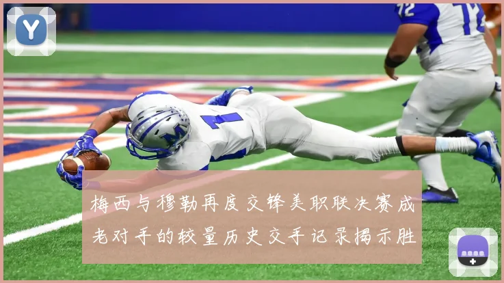梅西与穆勒再度交锋美职联决赛成老对手的较量历史交手记录揭示胜负关系