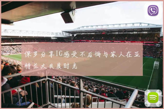 保罗分享IG感受不后悔与家人在亚特兰大共度时光