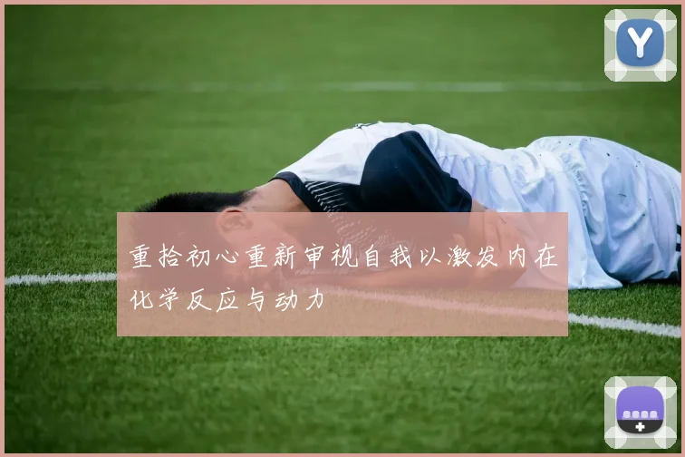 重拾初心重新审视自我以激发内在化学反应与动力